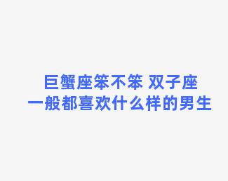 巨蟹座笨不笨 双子座一般都喜欢什么样的男生